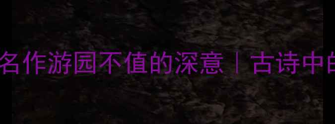 图片 5分钟读懂朱熹名作游园不值的深意｜古诗中的东方美学密码