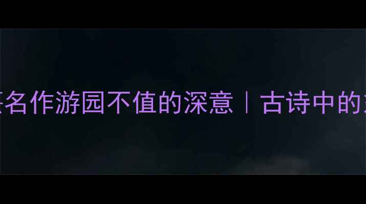 5分钟读懂朱熹名作游园不值的深意古诗中的东方美学密码
