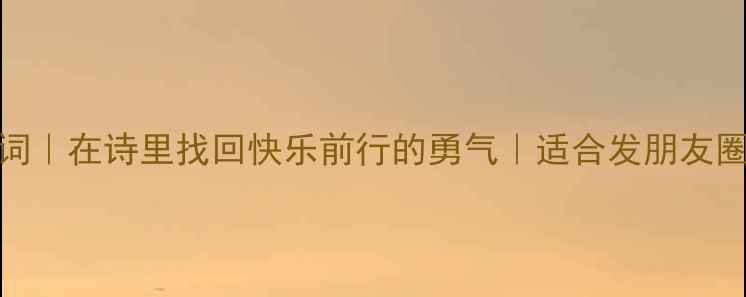 20首治愈系诗词在诗里找回快乐前行的勇气适合发朋友圈的正能量文案