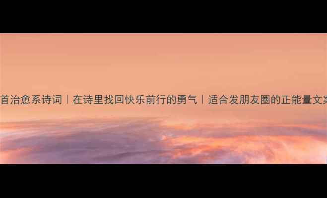 图片 ✨20首治愈系诗词｜在诗里找回快乐前行的勇气｜适合发朋友圈的正能量文案✨1