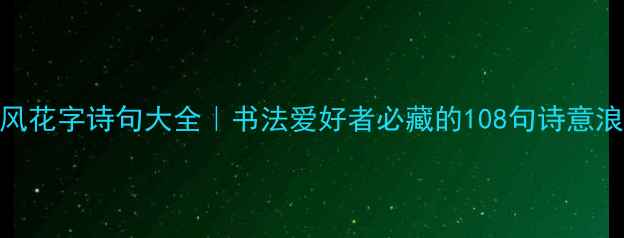 图片 ✨古风花字诗句大全｜书法爱好者必藏的108句诗意浪漫✨