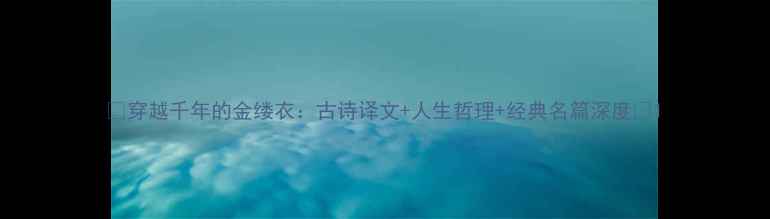 穿越千年的金缕衣古诗译文人生哲理经典名篇深度