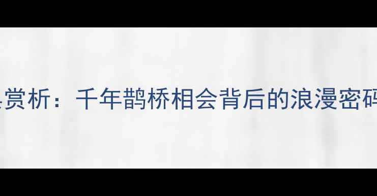 七夕诗句经典赏析千年鹊桥相会背后的浪漫密码与情感传承