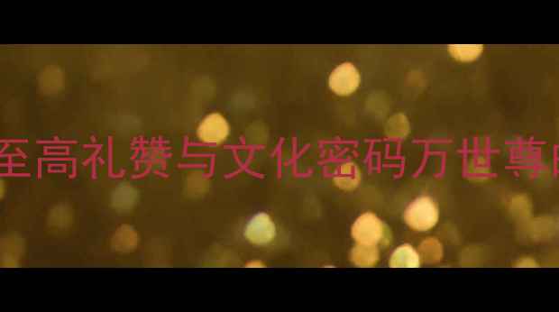 万世尊中华诗歌中的至高礼赞与文化密码万世尊的文学意象与精神内核