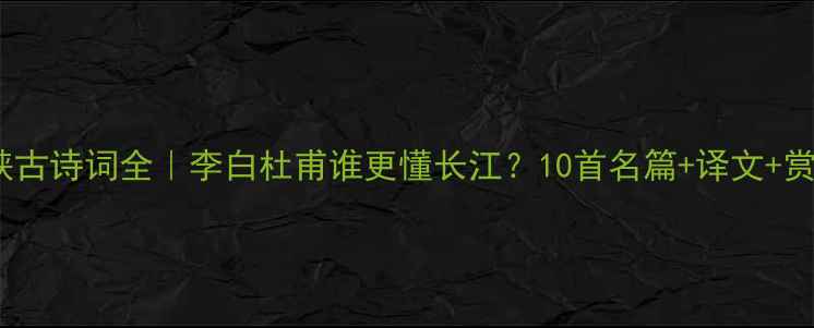 三峡古诗词全李白杜甫谁更懂长江10首名篇译文赏析