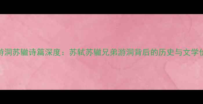 三游洞苏辙诗篇深度苏轼苏辙兄弟游洞背后的历史与文学价值