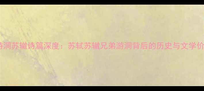 图片 三游洞苏辙诗篇深度：苏轼苏辙兄弟游洞背后的历史与文学价值1
