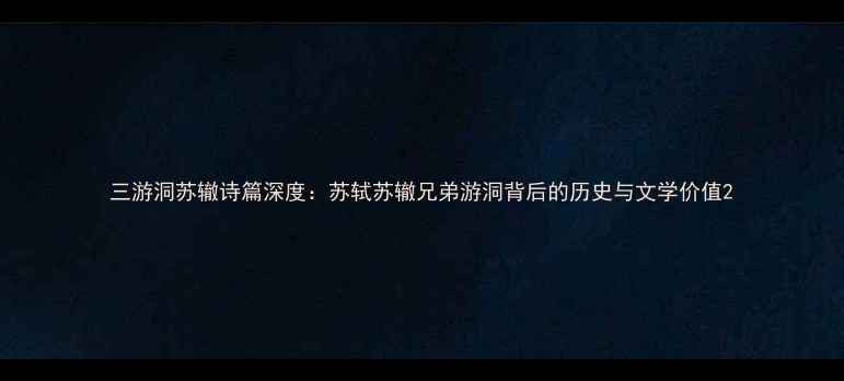 图片 三游洞苏辙诗篇深度：苏轼苏辙兄弟游洞背后的历史与文学价值2