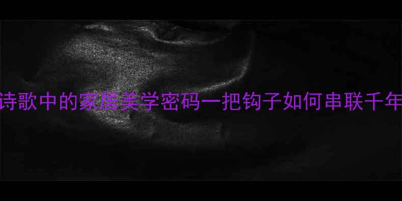 图片 上帘钩：诗歌中的家居美学密码一把钩子如何串联千年诗意生活