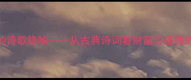 不义之财的诗歌隐喻从古典诗词看财富与道德的永恒博弈