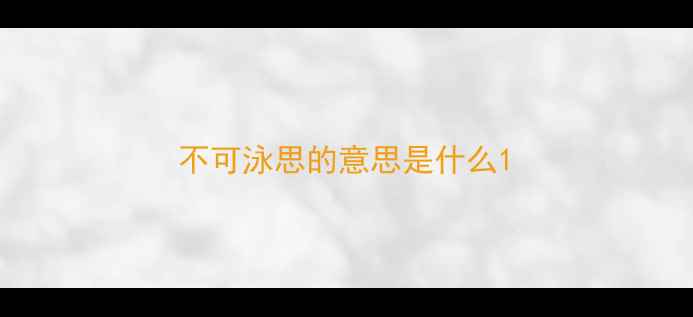 图片 不可泳思的意思是什么1