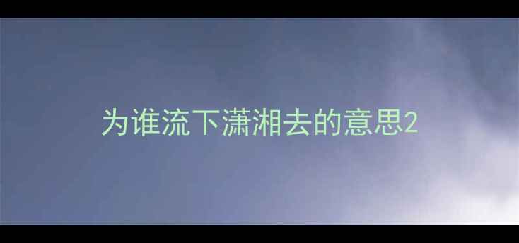 为谁流下潇湘去的意思