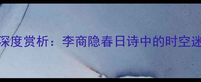 乐游原春梦乱深度赏析李商隐春日诗中的时空迷思与生命哲思