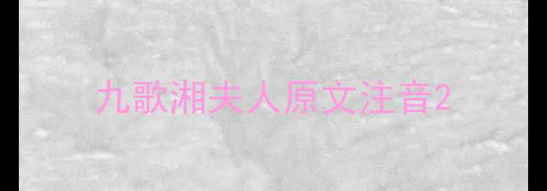 九歌湘夫人原文注音
