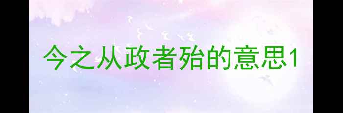 今之从政者殆的意思
