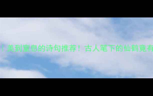 图片 仙鹤古诗TOP30｜美到窒息的诗句推荐！古人笔下的仙鹤竟有这么多寓意？1
