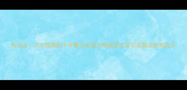 伤仲永天才陨落的千年警示古诗文网深度王安石名篇及教育启示