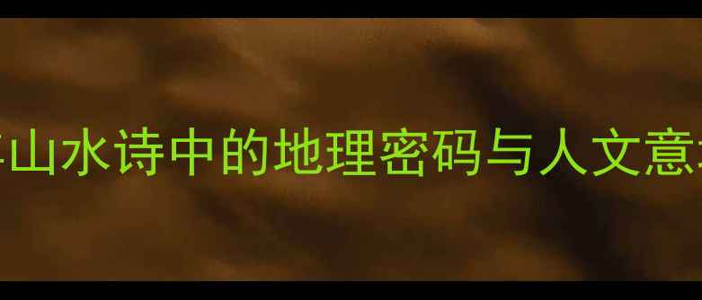 依山一四见平川解码千年山水诗中的地理密码与人文意境平川地貌与诗歌意象全