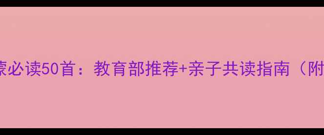 图片 儿童古诗启蒙必读50首：教育部推荐+亲子共读指南（附教学方案）1