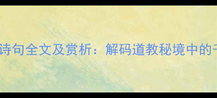 十八洞天诗句全文及赏析解码道教秘境中的千年诗韵