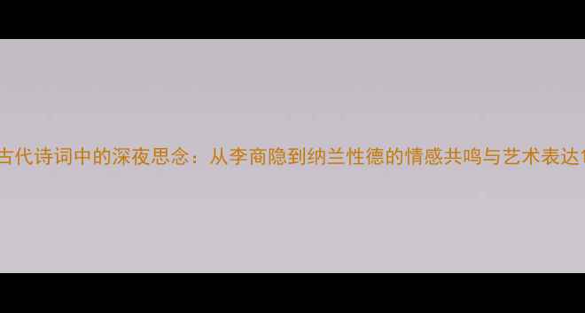 古代诗词中的深夜思念从李商隐到纳兰性德的情感共鸣与艺术表达