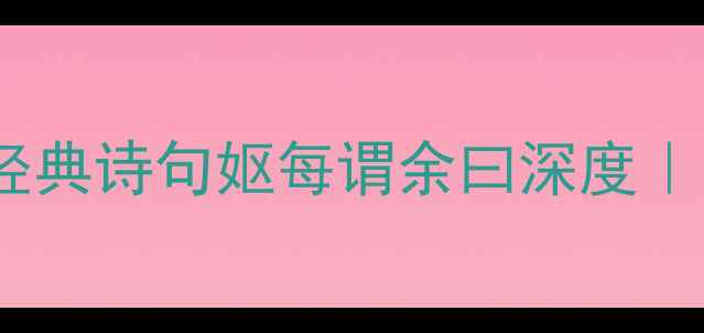 古文中的温情故事经典诗句妪每谓余曰深度附逐句译文文化解读