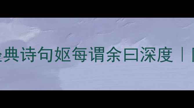 图片 古文中的温情故事：经典诗句妪每谓余曰深度｜附逐句译文+文化解读2