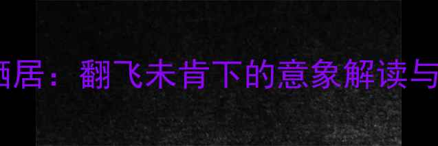 古诗中的诗意栖居翻飞未肯下的意象解读与文学价值探析