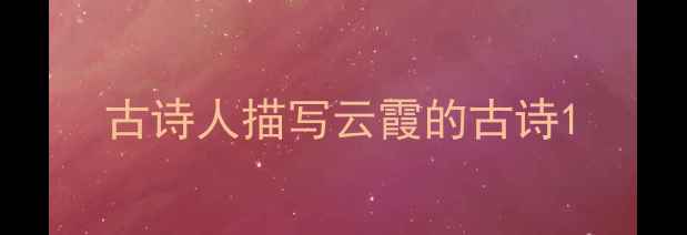 古诗人描写云霞的古诗