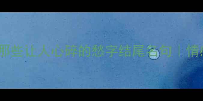 图片 古风诗歌中那些让人心碎的愁字结尾名句｜情感共鸣必背2