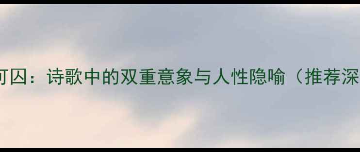 图片 可赏可囚：诗歌中的双重意象与人性隐喻（推荐深度）1