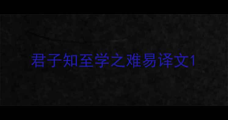 君子知至学之难易译文