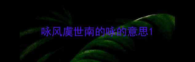 咏风虞世南的咏的意思
