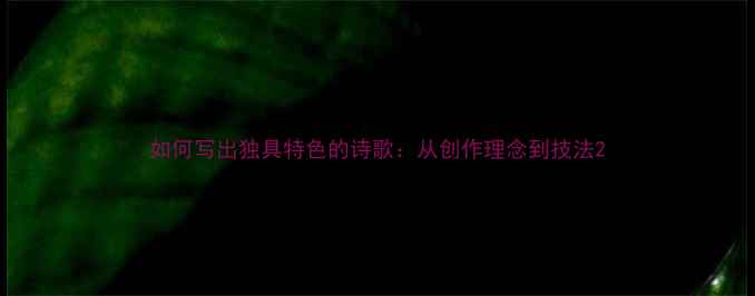 如何写出独具特色的诗歌从创作理念到技法