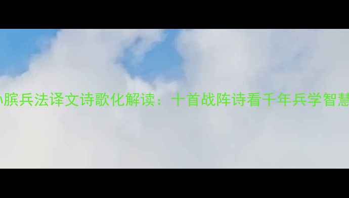 孙膑兵法译文诗歌化解读十首战阵诗看千年兵学智慧