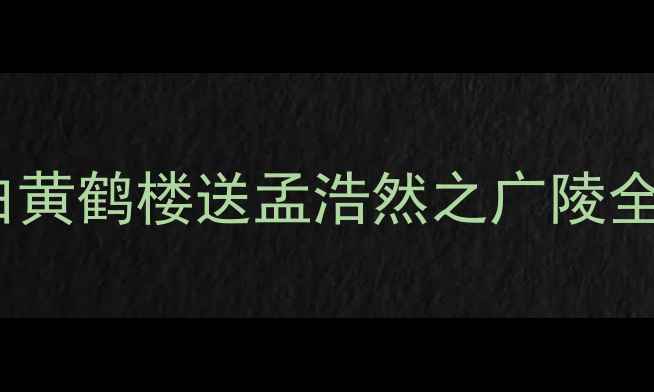 孤帆远影碧空尽的千年诗意李白黄鹤楼送孟浩然之广陵全文逐句深度诗与远方必收藏