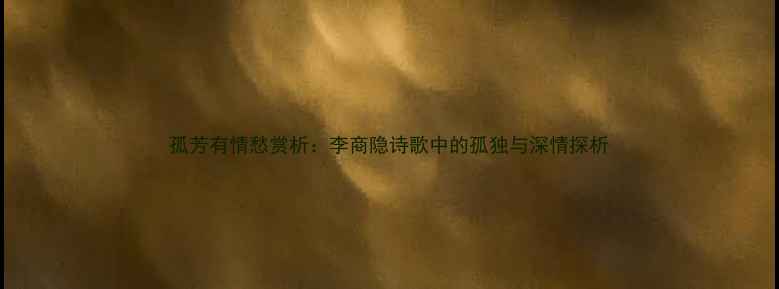 图片 孤芳有情愁赏析：李商隐诗歌中的孤独与深情探析