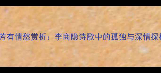 孤芳有情愁赏析李商隐诗歌中的孤独与深情探析