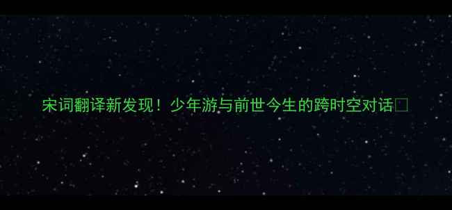 宋词翻译新发现少年游与前世今生的跨时空对话