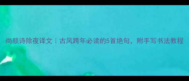图片 尚颜诗除夜译文｜古风跨年必读的5首绝句，附手写书法教程