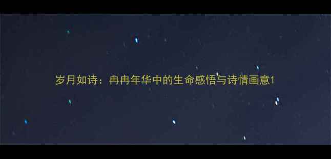 图片 岁月如诗：冉冉年华中的生命感悟与诗情画意1