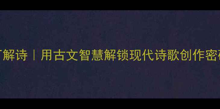 庖丁解诗用古文智慧解锁现代诗歌创作密码