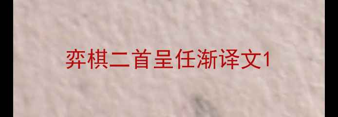 弈棋二首呈任渐译文