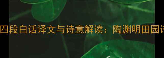 图片 归去来兮辞后四段白话译文与诗意解读：陶渊明田园诗的哲学意蕴2