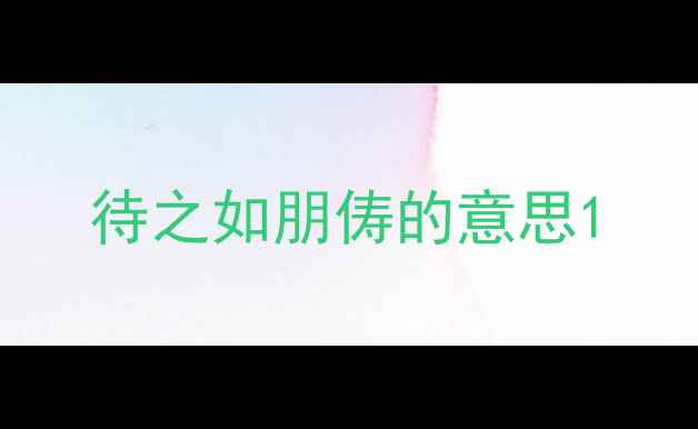 图片 待之如朋俦的意思1