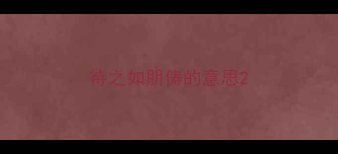 图片 待之如朋俦的意思2