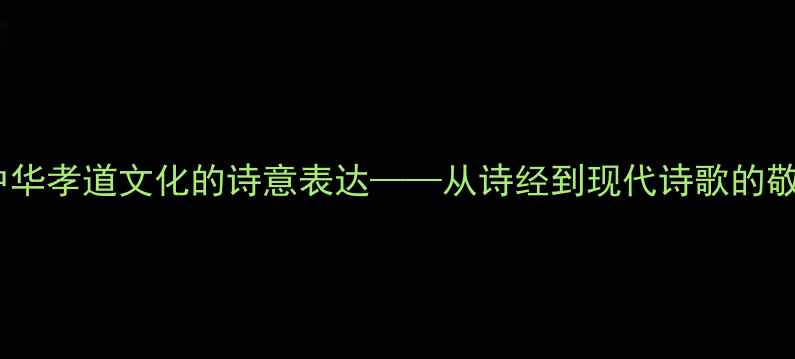 恩赐耆孝中华孝道文化的诗意表达从诗经到现代诗歌的敬老主题探析