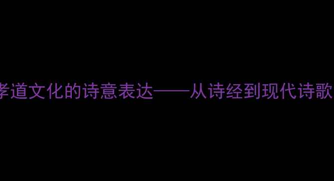 图片 恩赐耆孝：中华孝道文化的诗意表达——从诗经到现代诗歌的敬老主题探析2