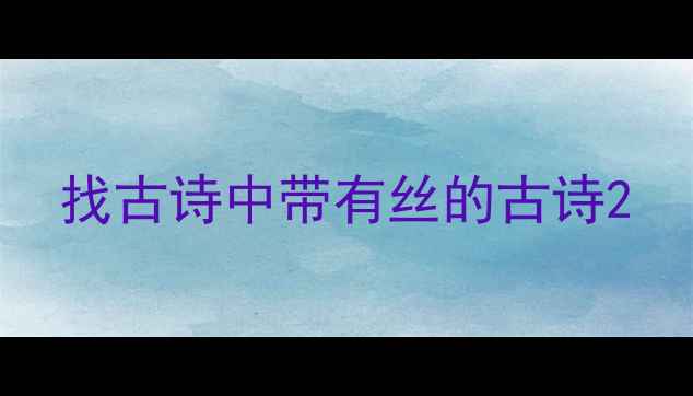 找古诗中带有丝的古诗