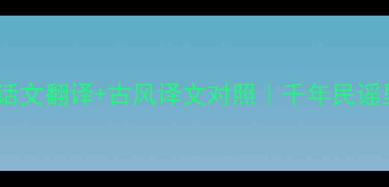 图片 折杨柳歌辞白话文翻译+古风译文对照｜千年民谣里的烟火人间1